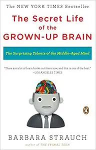 The Secret Life of the Grown-up Brain: The Surprising Talents of the Middle-Aged Mind