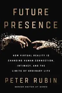 Future Presence: How Virtual Reality Is Changing Human Connection, Intimacy, and the Limits of Ordinary Life