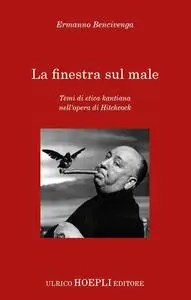 Ermanno Bencivenga - La finestra sul male. Temi di etica kantiana nell'opera di Hitchcock