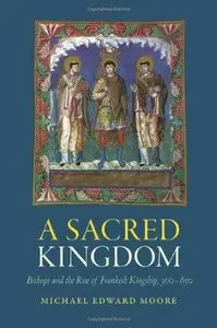 A Sacred Kingdom: Bishops and the Rise of Frankish Kingship, 300-850 (Repost)