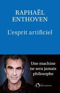 Raphaël Enthoven, "L'esprit artificiel: Une machine ne sera jamais philosophe"
