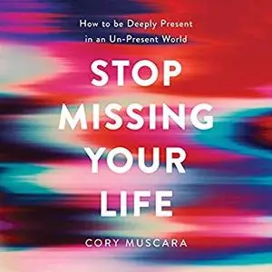 Stop Missing Your Life: How to Be Deeply Present in an Un-Present World [Audiobook]