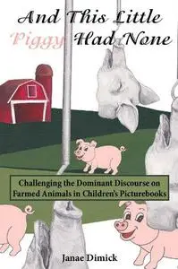 And This Little Piggy Had None: Challenging the Dominant Discourse on Farmed Animals in Children’s Picturebooks