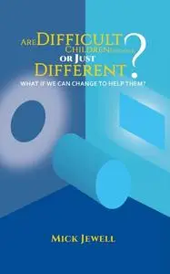 «Are Difficult Children Difficult, or Just Different? What if We Can Change to Help Them» by Mick Jewell