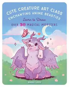 Cute Creature Art Class: Enchanting Anime Beasties: Learn to Draw over 50 Magical Monsters