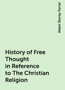 «History of Free Thought in Reference to The Christian Religion» by Adam Storey Farrar