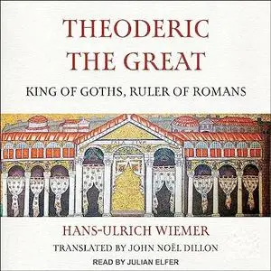 Theoderic the Great: King of Goths, Ruler of Romans [Audiobook]