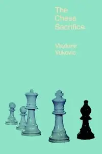 The Chess Sacrifice: Technique Art and Risk in Sacrificial Chess by Vladimir Vukovic