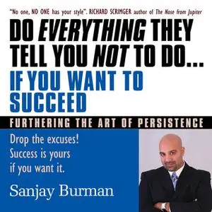 «Do Everything They Tell You Not to Do If You Want to Succeed: Success Is Yours if You Want It» by Sanjay Burman