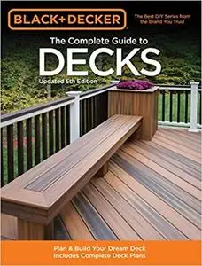 The Complete Guide to Decks: Plan & Build Your Dream Deck Includes Complete Deck Plans