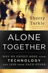 Alone Together: Why We Expect More from Technology and Less from Each Other (Repost)