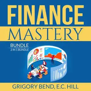 «Finance Mastery Bundle: 2 in 1 Bundle, Lords of Finance and Wisdom of Finance» by Grigory Bend, and E.C. Hill