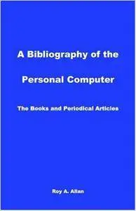 A Bibliography of the Personal Computer: The Books and Periodical Articles
