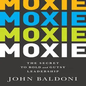 «Moxie: The Secret to Bold and Gutsy Leadership» by John Baldoni