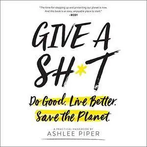 Give a Sh*t: Do Good. Live Better. Save the Planet. [Audiobook]