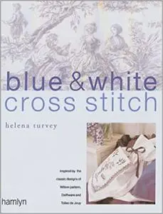 Blue & White Cross Stitch: Inspired by the Classic Designs of Willow Pattern, Delftware and Toiles de Jouy