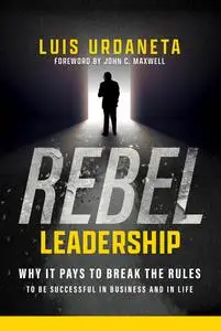 Rebel Leadership: Why It Pays to Break the Rules to Be Successful in Business and Life