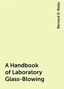 «A Handbook of Laboratory Glass-Blowing» by Bernard D. Bolas
