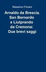 Arnaldo da Brescia. San Bernardo e Liutprando da Cremona: Due brevi saggi