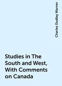 «Studies in The South and West, With Comments on Canada» by Charles Dudley Warner