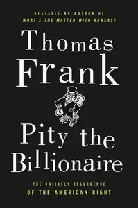 Pity the Billionaire: The Hard-Times Swindle and the Unlikely Comeback of the Right