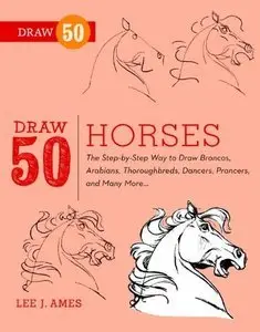 Draw 50 Horses: The Step-by-Step Way to Draw Broncos, Arabians, Thoroughbreds, Dancers, Prancers, and Many More... (repost)
