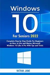 Windows 10 For Seniors 2022: Complete Step By Step Guide For Beginners