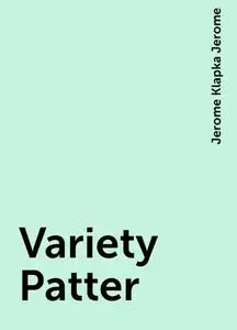 «Variety Patter» by Jerome Klapka Jerome