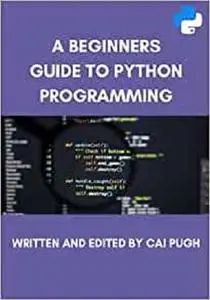 A Beginners Guide to Python Programming: The Ultimate Guide Covering The Basic Principles of Python Programming