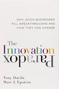 The Innovation Paradox: Why Good Businesses Kill Breakthroughs and How They Can Change