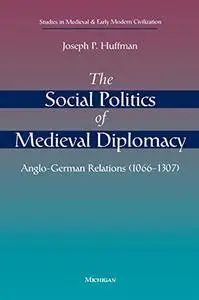 The Social Politics of Medieval Diplomacy: Anglo-German Relations (1066-1307)