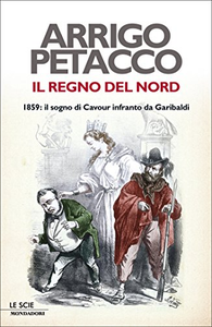 Il regno del Nord. 1859: il sogno di Cavour infranto da Garibaldi - Arrigo Petacco