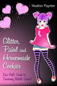 «Glitter, Paint and Homemade Cookies: One Girl's Guide to Surviving Middle School» by Heather M.C. Paynter