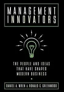 Management Innovators: The People and Ideas that Have Shaped Modern Business