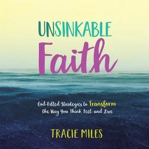 «Unsinkable Faith: God-Filled Strategies to Transform the Way You Think, Feel, and Live» by Tracie Miles