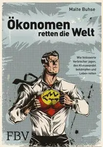 Ökonomen retten die Welt: Wie Volkswirte Verbrecher jagen, den Klimawandel bekämpfen und Leben retten