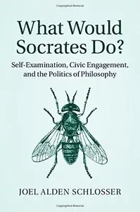 What Would Socrates Do?: Self-Examination, Civic Engagement, and the Politics of Philosophy