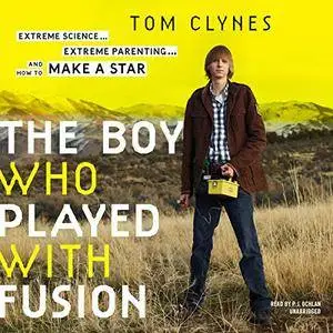 The Boy Who Played with Fusion: Extreme Science, Extreme Parenting, and How to Make a Star [Audiobook]