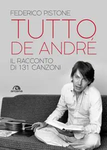 Federico Pistone - Tutto De Andrè. Il racconto di 131 canzoni