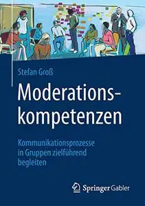 Moderationskompetenzen: Kommunikationsprozesse in Gruppen zielführend begleiten (Repost)