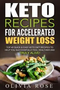 Keto Recipes for Accelerated Weight Loss: Top 40 Quick & Easy Keto Diet Recipes to Help You Successfully Feel Healthier...