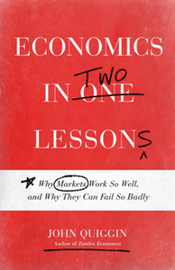 Economics in Two Lessons : Why Markets Work So Well, and Why They Can Fail So Badly