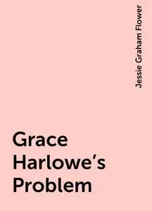 «Grace Harlowe's Problem» by Jessie Graham Flower