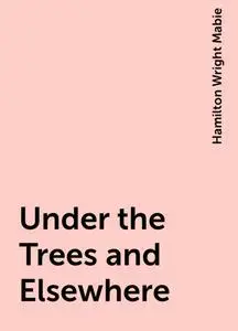 «Under the Trees and Elsewhere» by Hamilton Wright Mabie