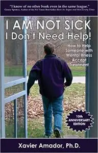 I Am Not Sick, I Don't Need Help! How to Help Someone with Mental Illness Accept Treatment