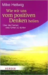 Wie wir uns vom positiven Denken heilen: Über die Freiheit, alles fühlen zu dürfen