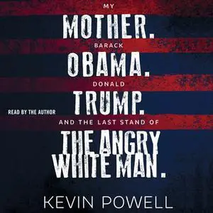 «My Mother. Barack Obama. Donald Trump. And the Last Stand of the Angry White Man.» by Kevin Powell