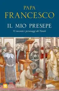 Papa Francesco - Il mio presepe. Vi racconto i personaggi del Natal
