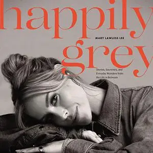Happily Grey: Stories, Souvenirs, and Everyday Wonders from the Life in Between [Audiobook]