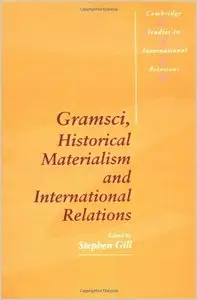 Gramsci, Historical Materialism and International Relations (Cambridge Studies in International Relations) by Stephen Gill